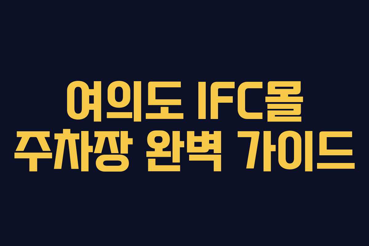 여의도 IFC몰 주차장 완벽 가이드