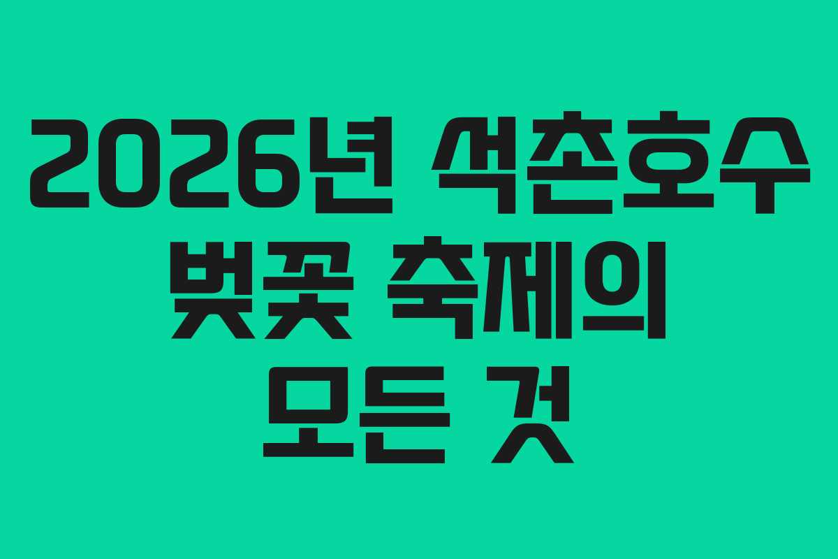 2026년 석촌호수 벚꽃 축제의 모든 것