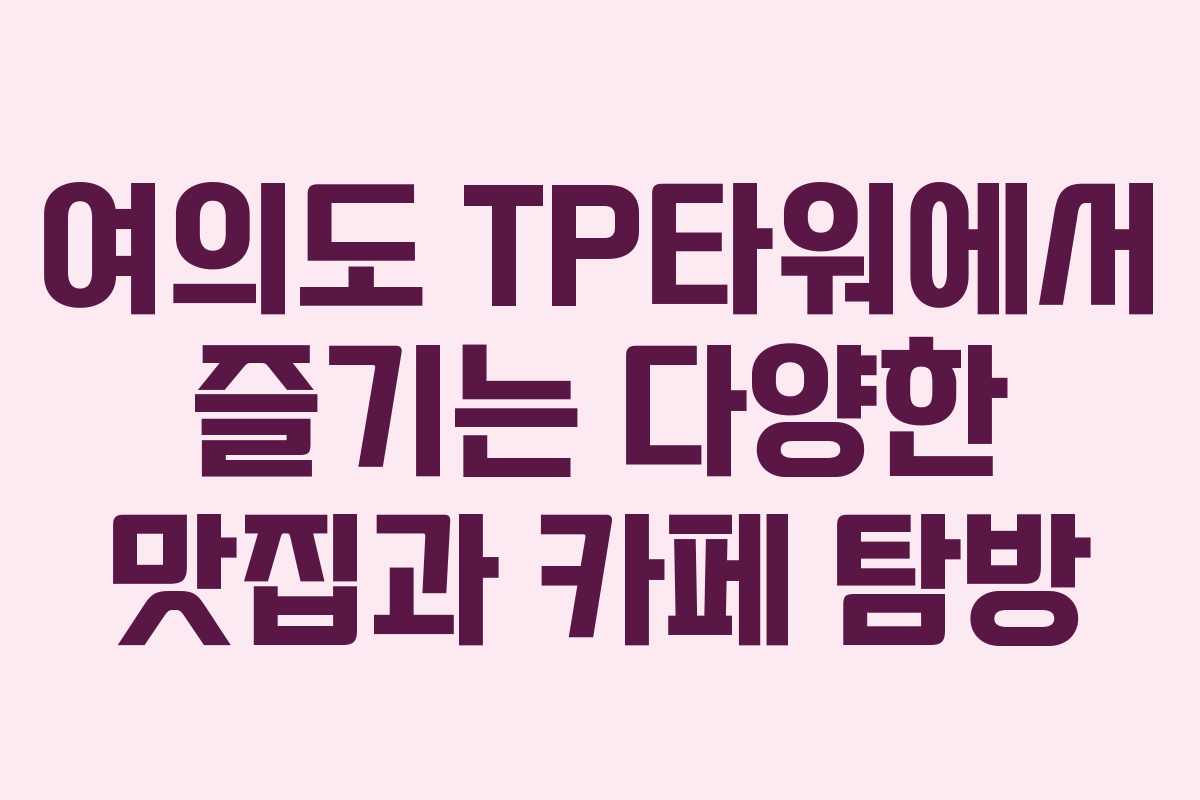 여의도 TP타워에서 즐기는 다양한 맛집과 카페 탐방