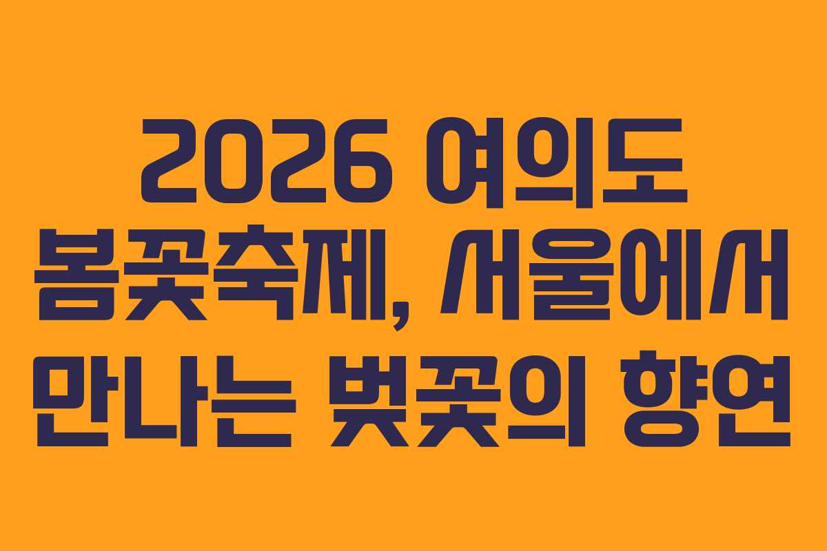 2026 여의도 봄꽃축제, 서울에서 만나는 벚꽃의 향연