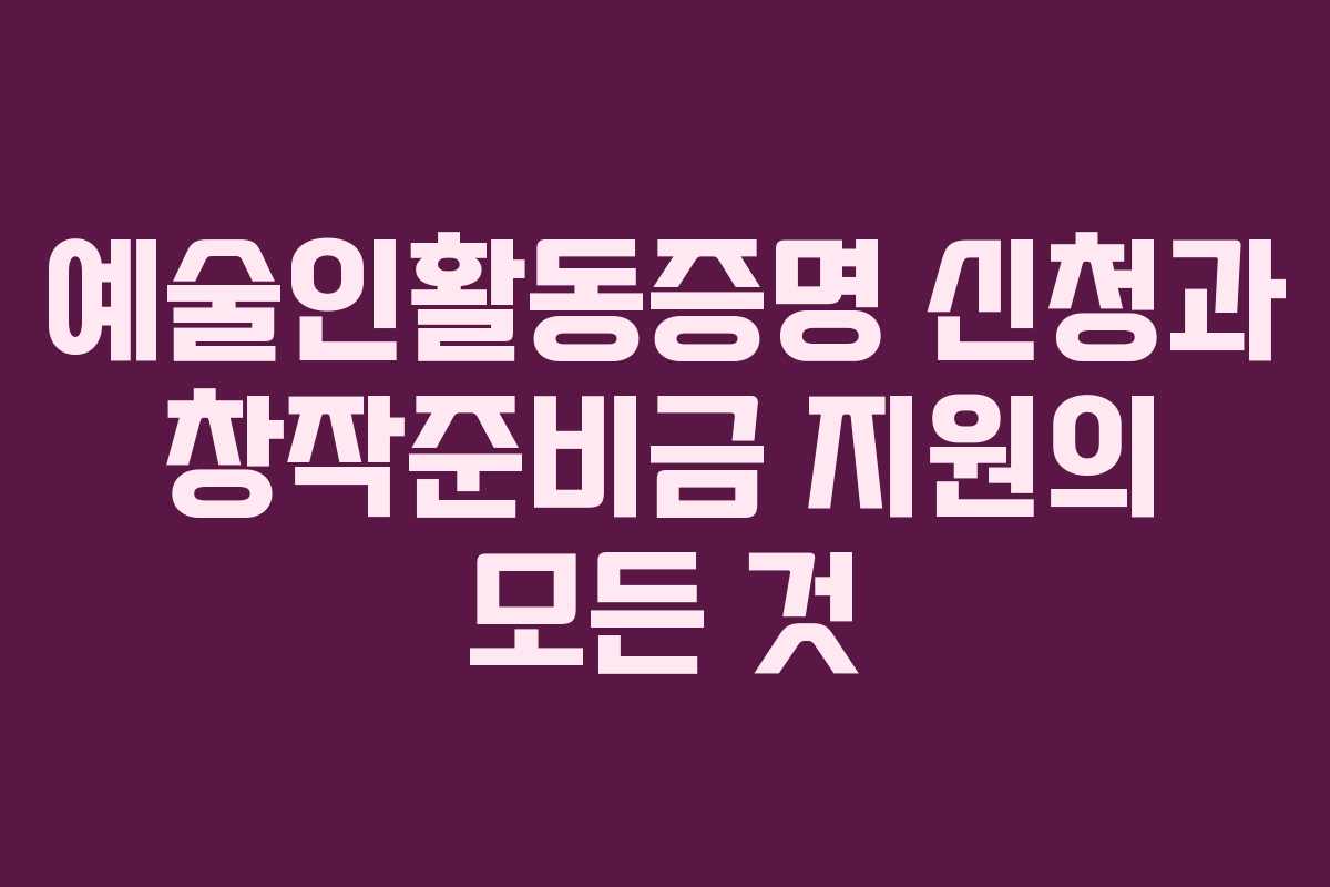 예술인활동증명 신청과 창작준비금 지원의 모든 것