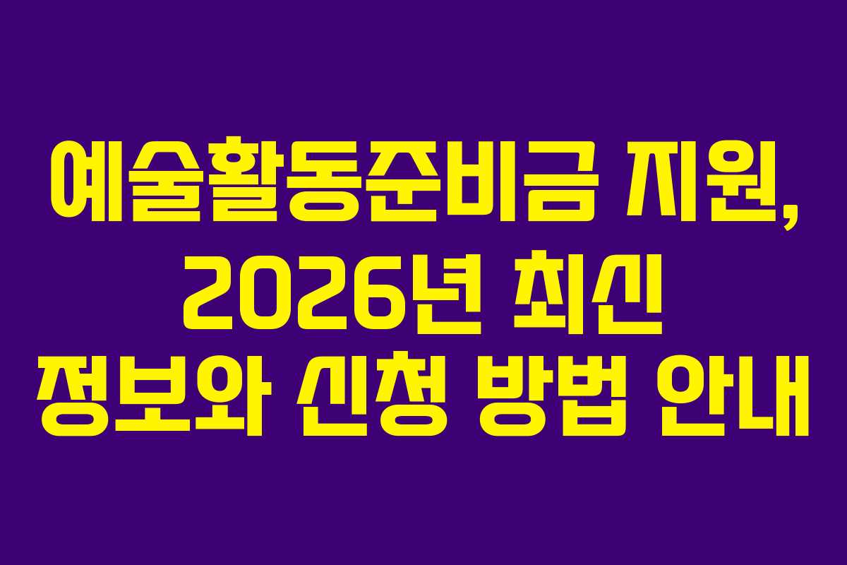 예술활동준비금 지원, 2026년 최신 정보와 신청 방법 안내
