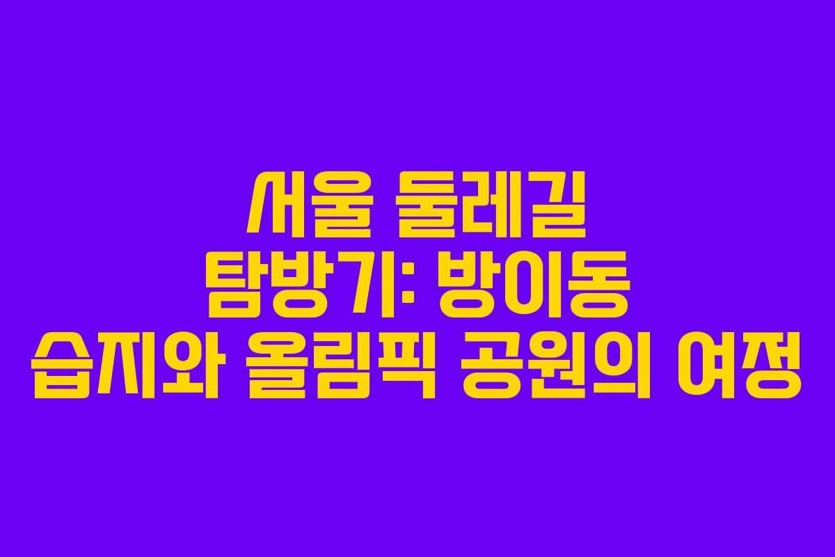 서울 둘레길 탐방기: 방이동 습지와 올림픽 공원의 여정