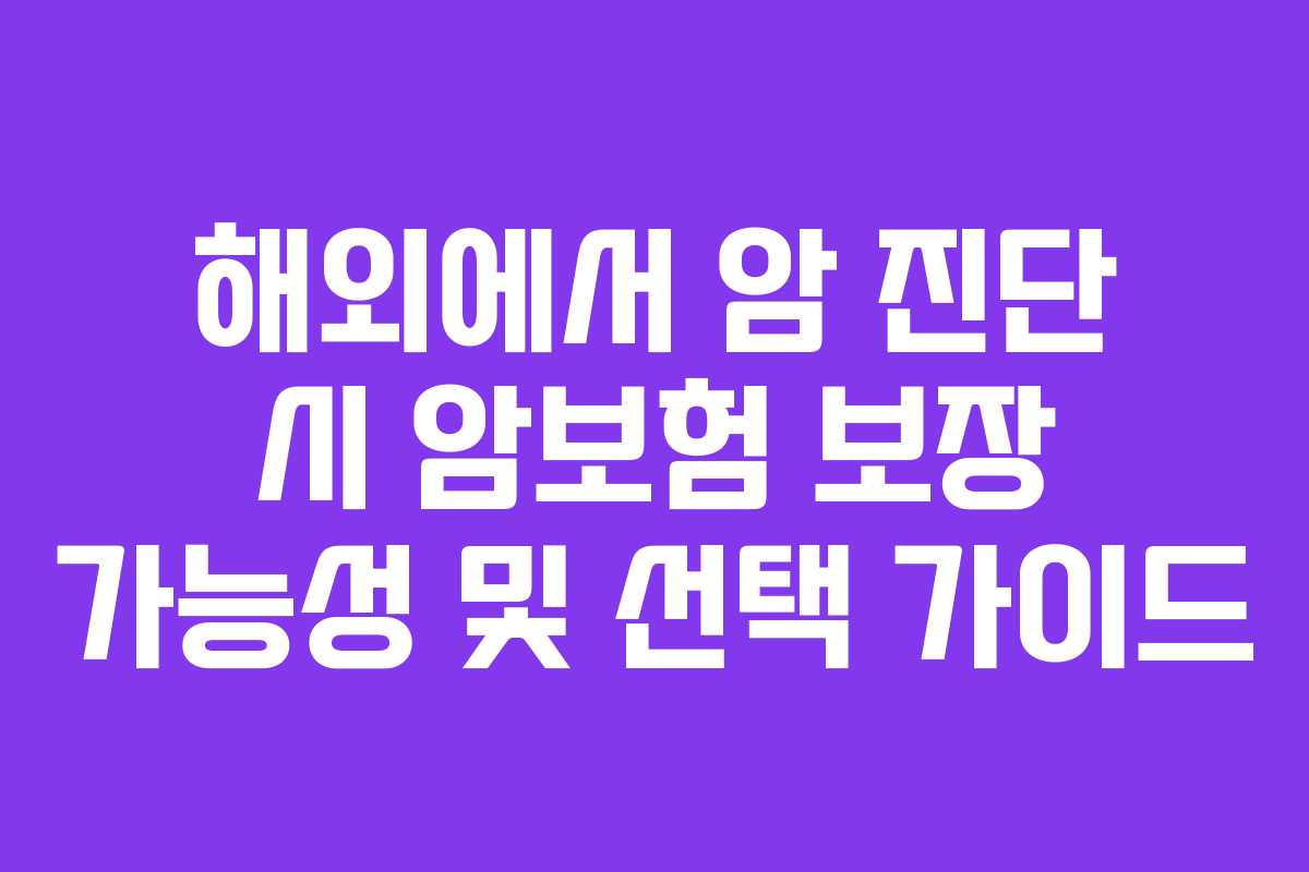 해외에서 암 진단 시 암보험 보장 가능성 및 선택 가이드