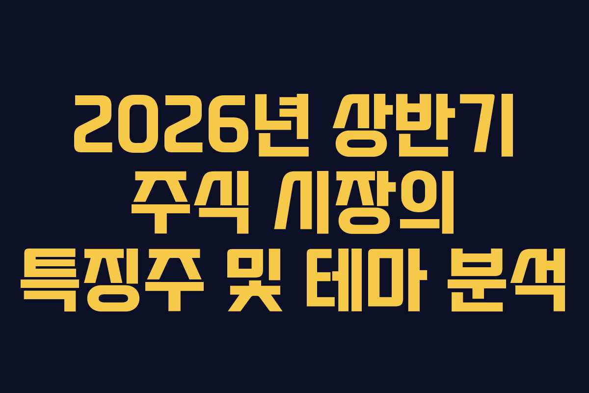 2026년 상반기 주식 시장의 특징주 및 테마 분석
