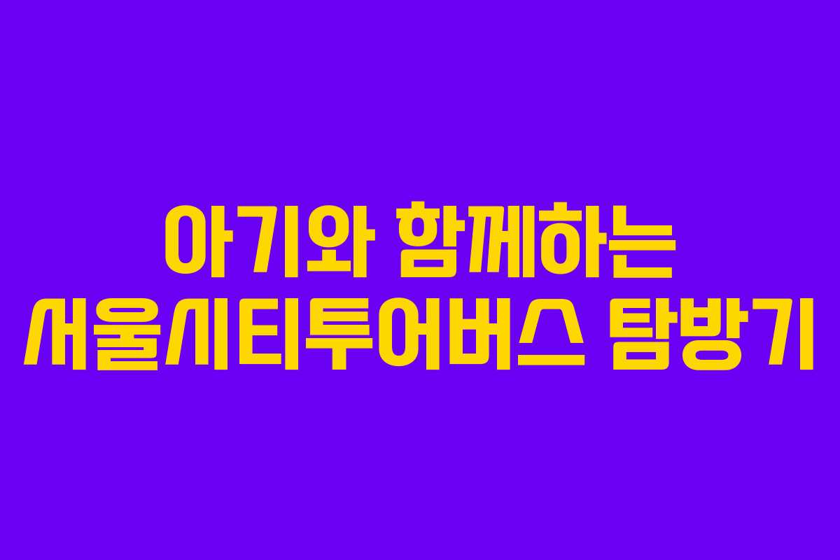 아기와 함께하는 서울시티투어버스 탐방기