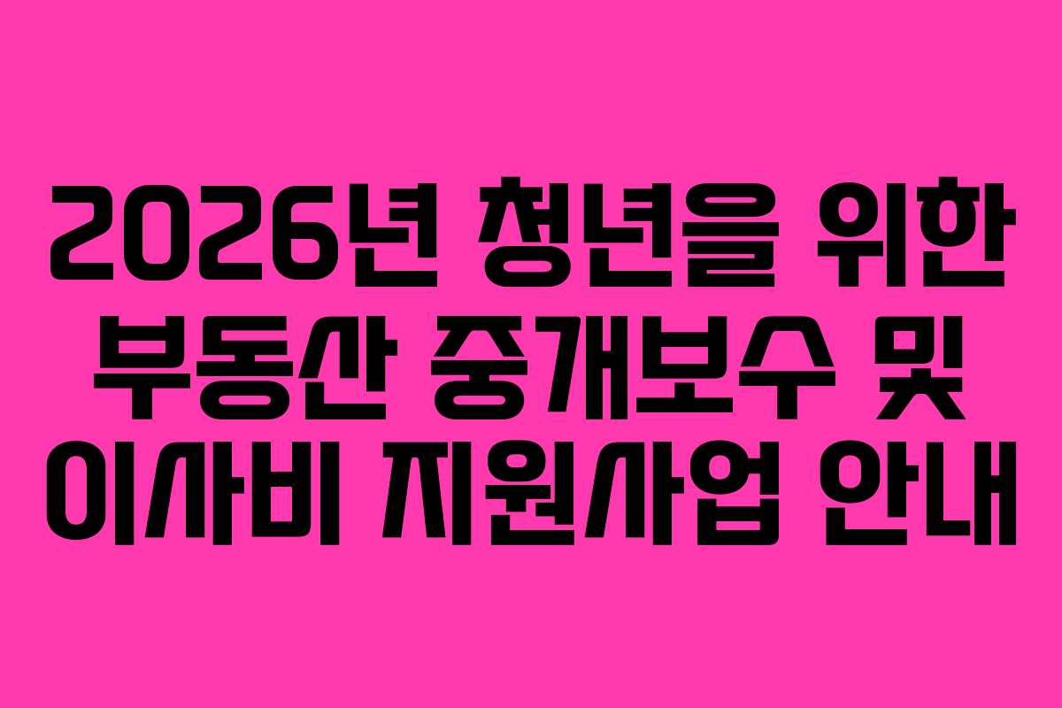 2026년 청년을 위한 부동산 중개보수 및 이사비 지원사업 안내