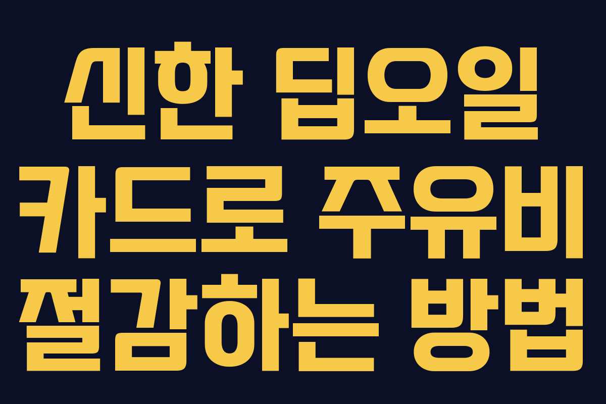 신한 딥오일 카드로 주유비 절감하는 방법