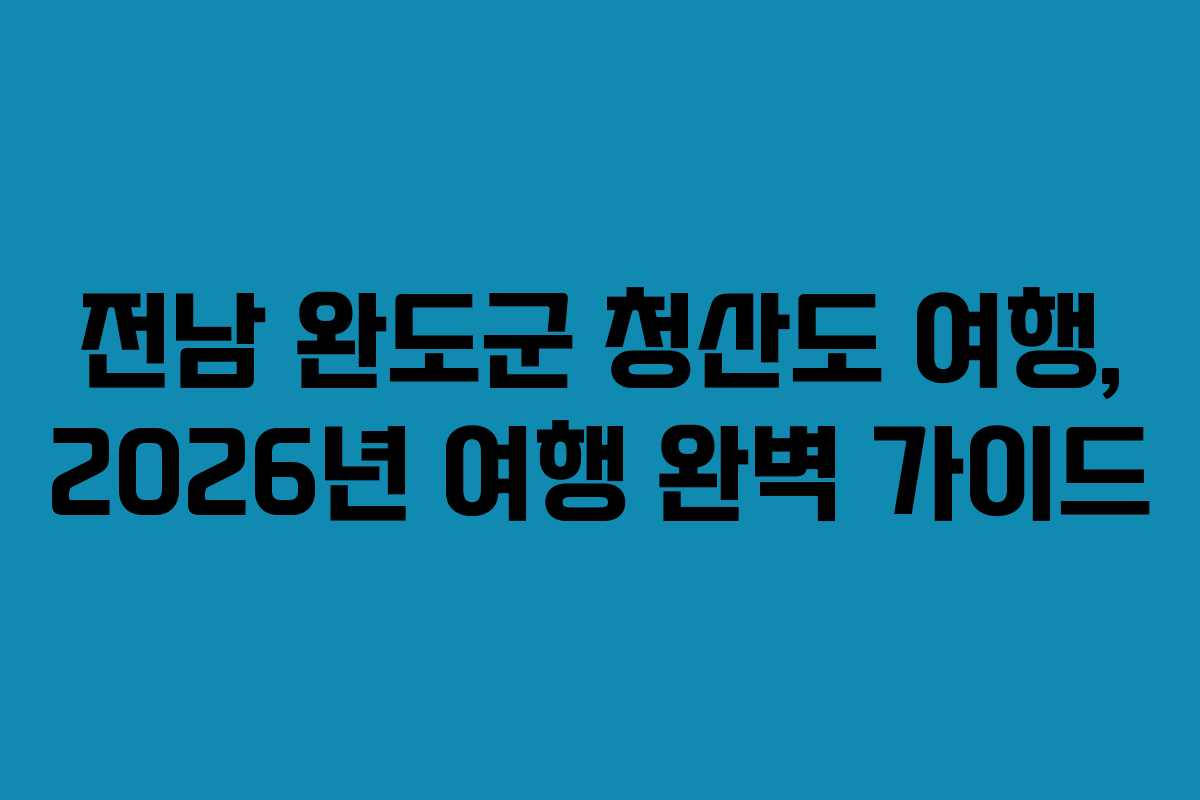 전남 완도군 청산도 여행, 2026년 여행 완벽 가이드
