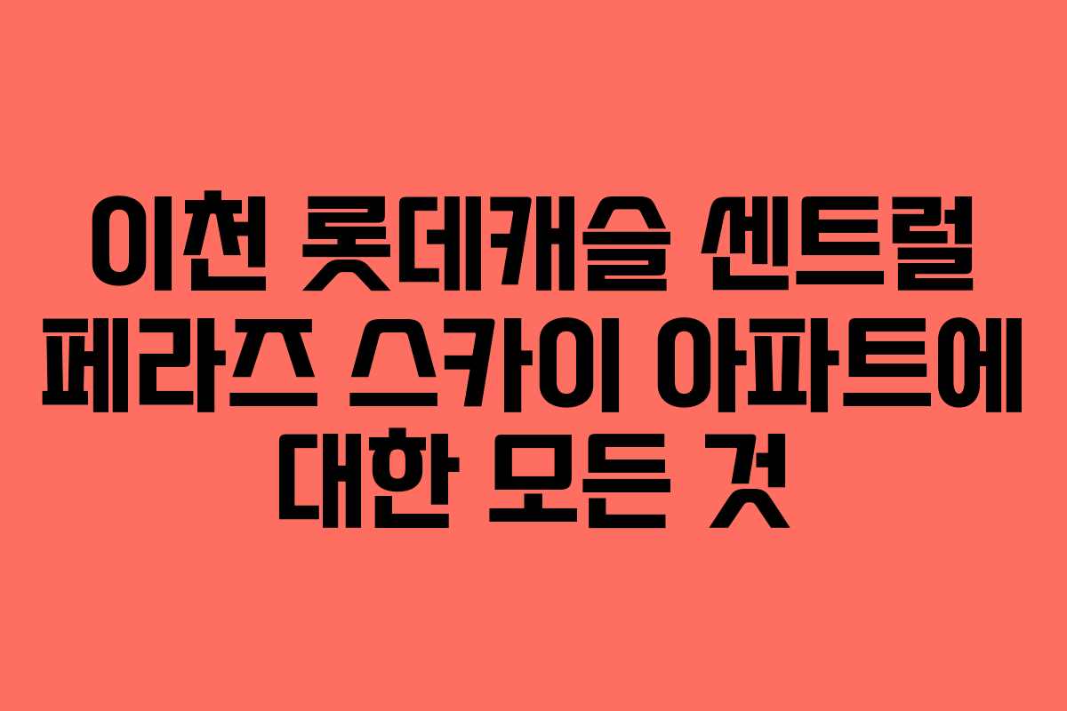 이천 롯데캐슬 센트럴 페라즈 스카이 아파트에 대한 모든 것