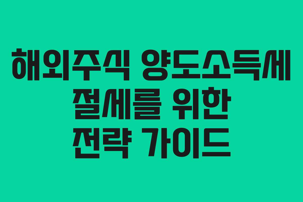 해외주식 양도소득세 절세를 위한 전략 가이드