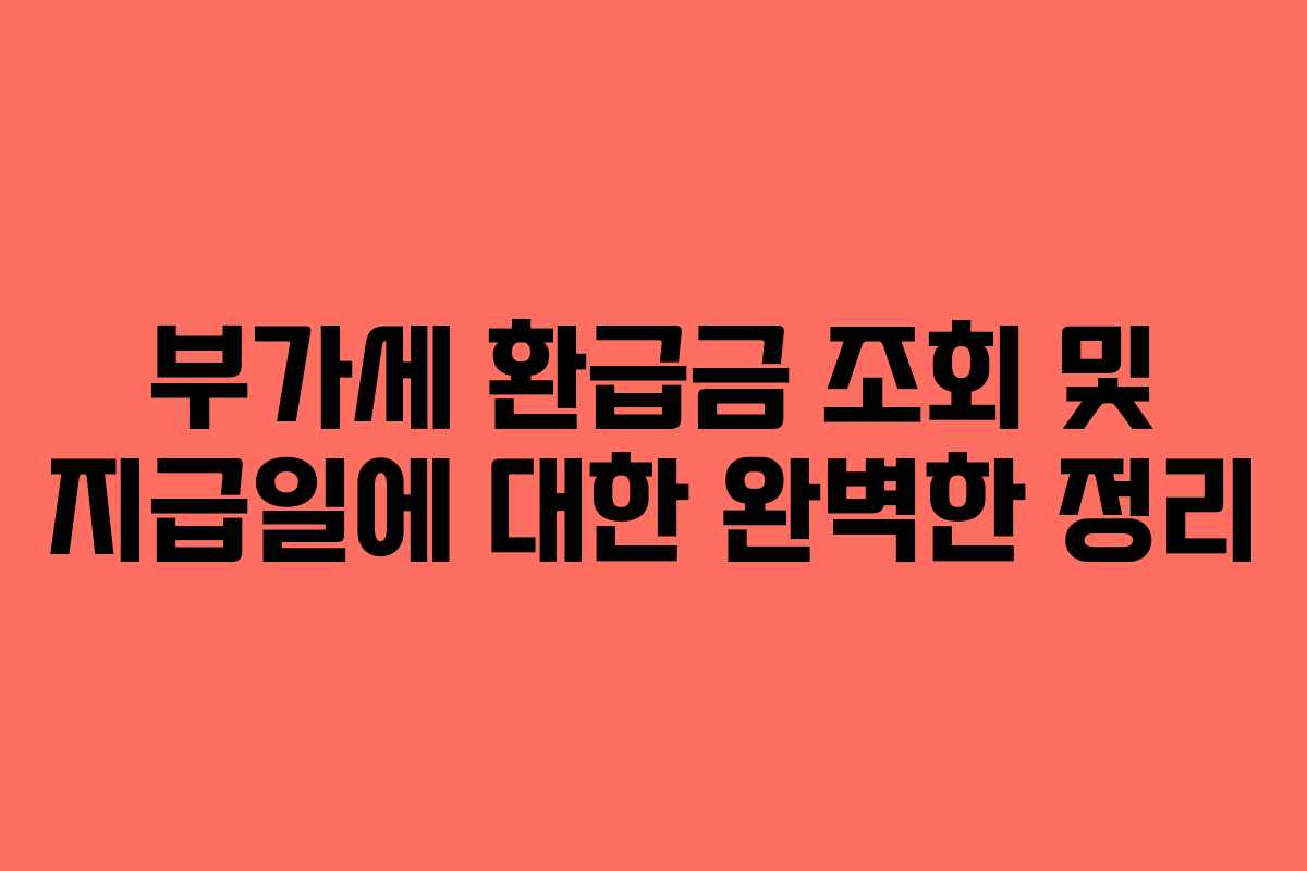 부가세 환급금 조회 및 지급일에 대한 완벽한 정리