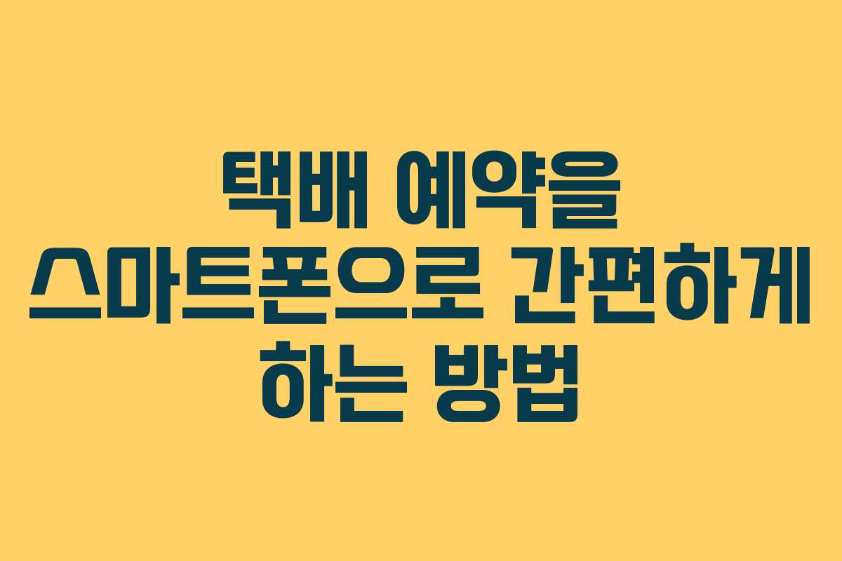 택배 예약을 스마트폰으로 간편하게 하는 방법