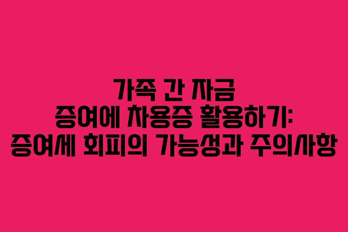 가족 간 자금 증여에 차용증 활용하기: 증여세 회피의 가능성과 주의사항