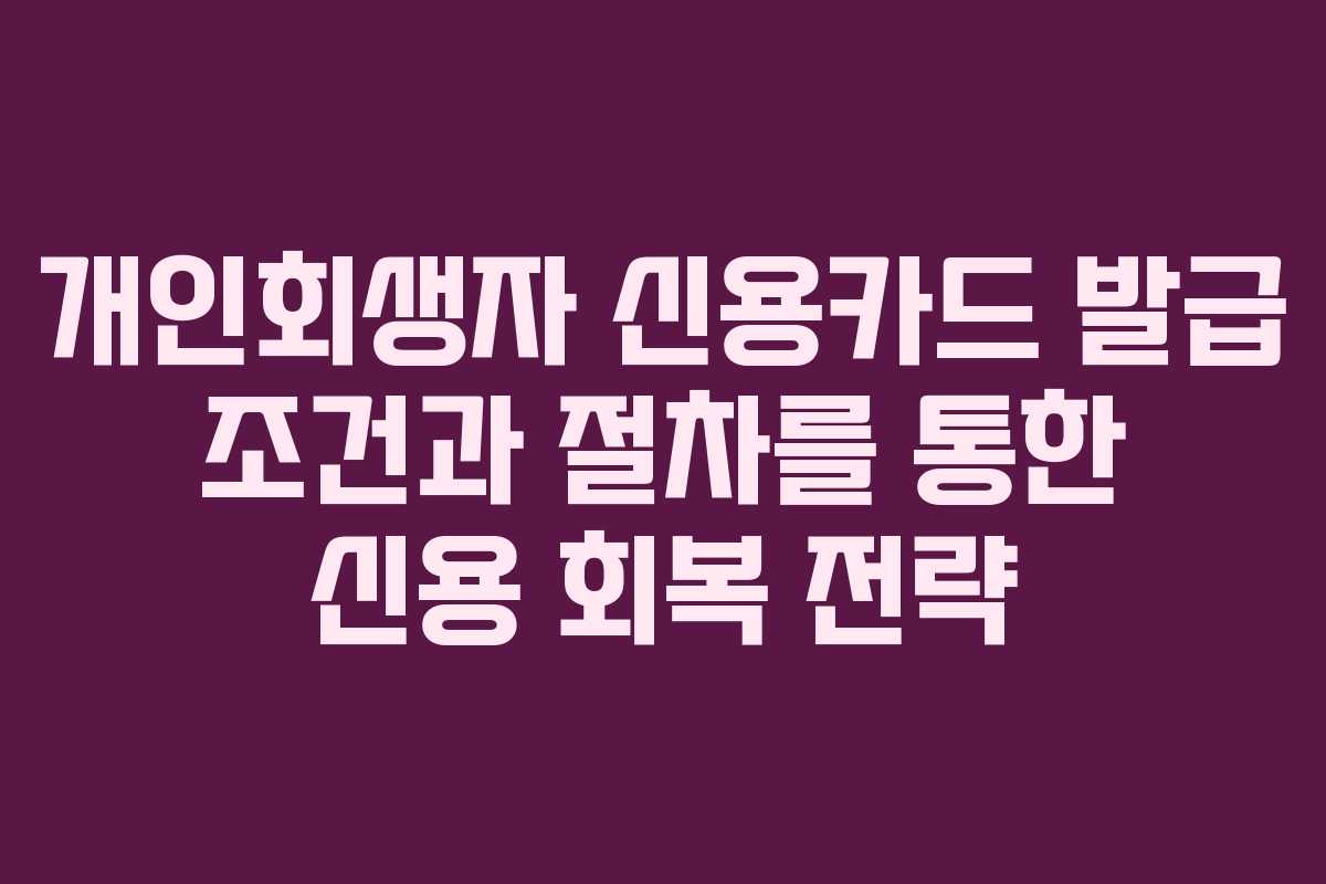 개인회생자 신용카드 발급 조건과 절차를 통한 신용 회복 전략