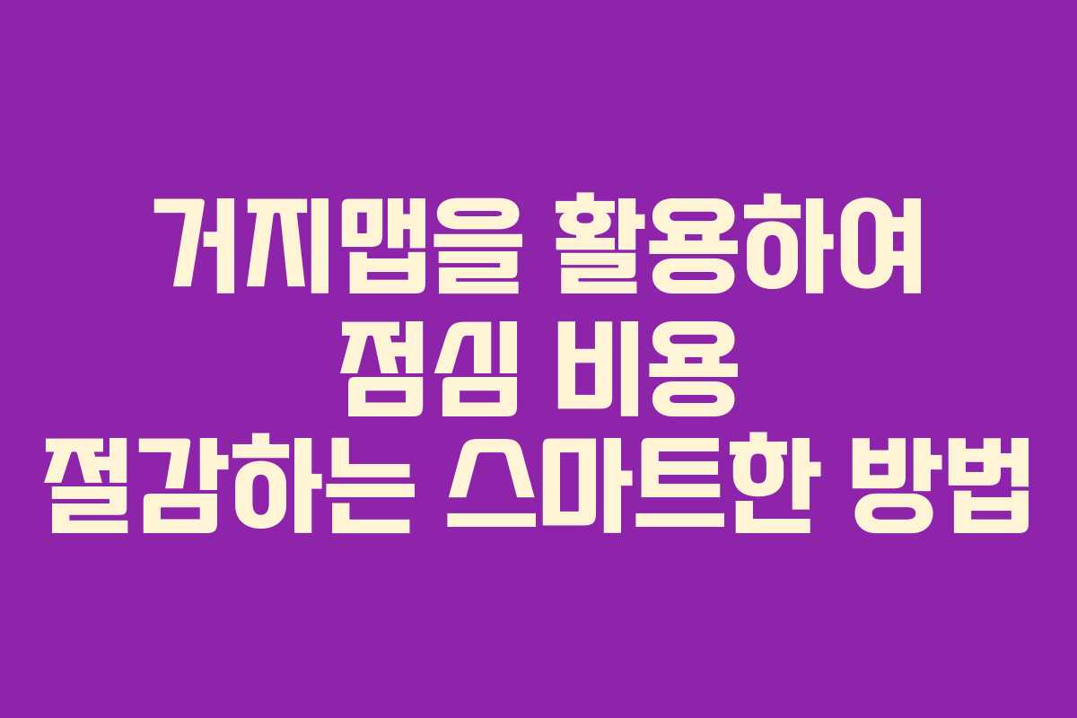 거지맵을 활용하여 점심 비용 절감하는 스마트한 방법