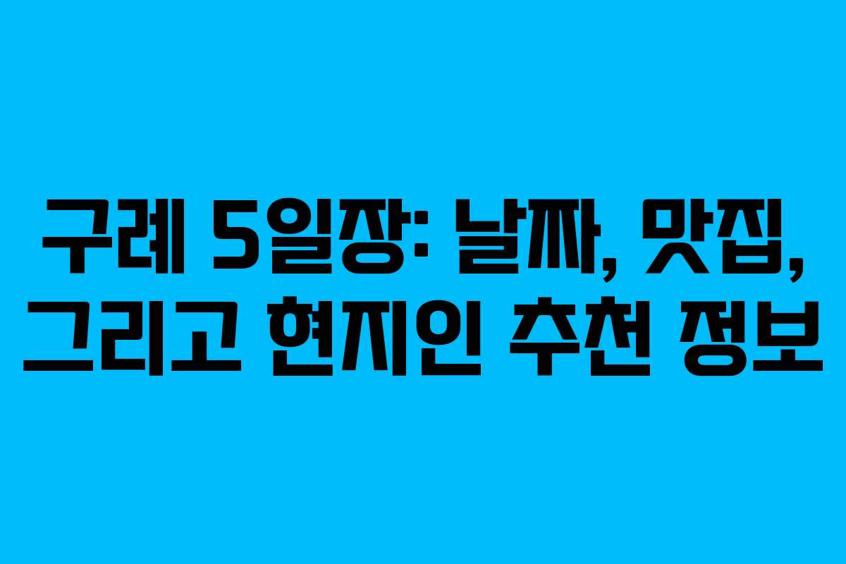 구례 5일장: 날짜, 맛집, 그리고 현지인 추천 정보