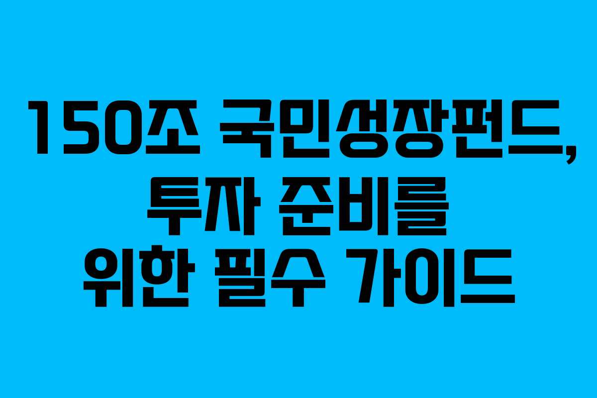 150조 국민성장펀드, 투자 준비를 위한 필수 가이드