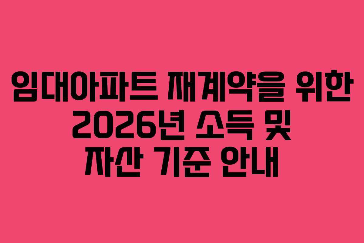 임대아파트 재계약을 위한 2026년 소득 및 자산 기준 안내