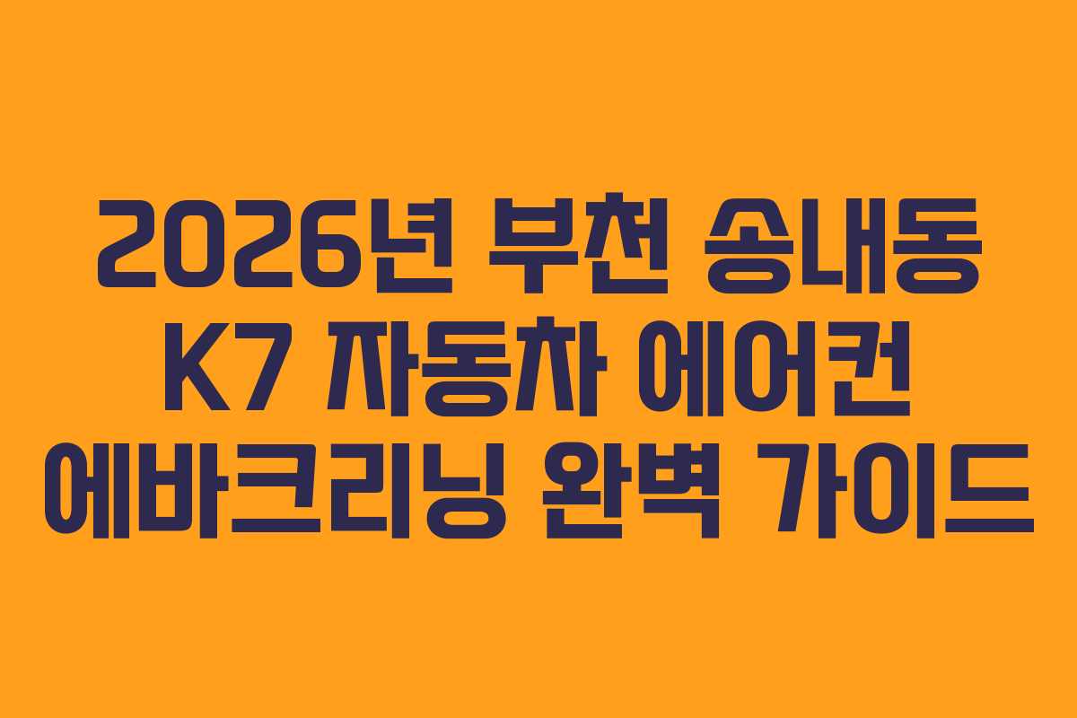 2026년 부천 송내동 K7 자동차 에어컨 에바크리닝 완벽 가이드