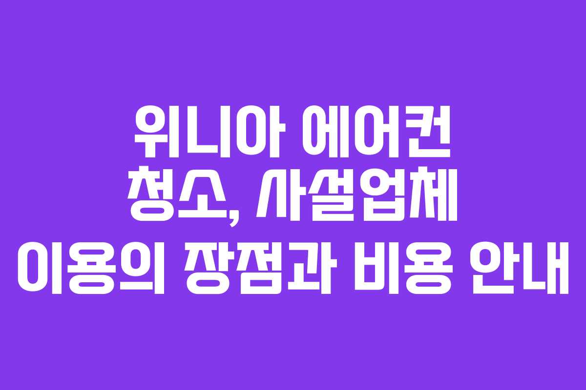 위니아 에어컨 청소, 사설업체 이용의 장점과 비용 안내