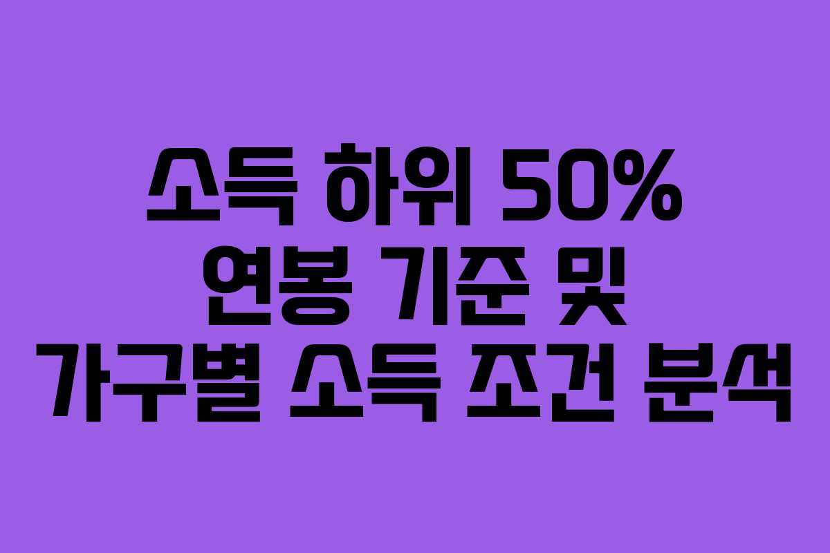 소득 하위 50% 연봉 기준 및 가구별 소득 조건 분석