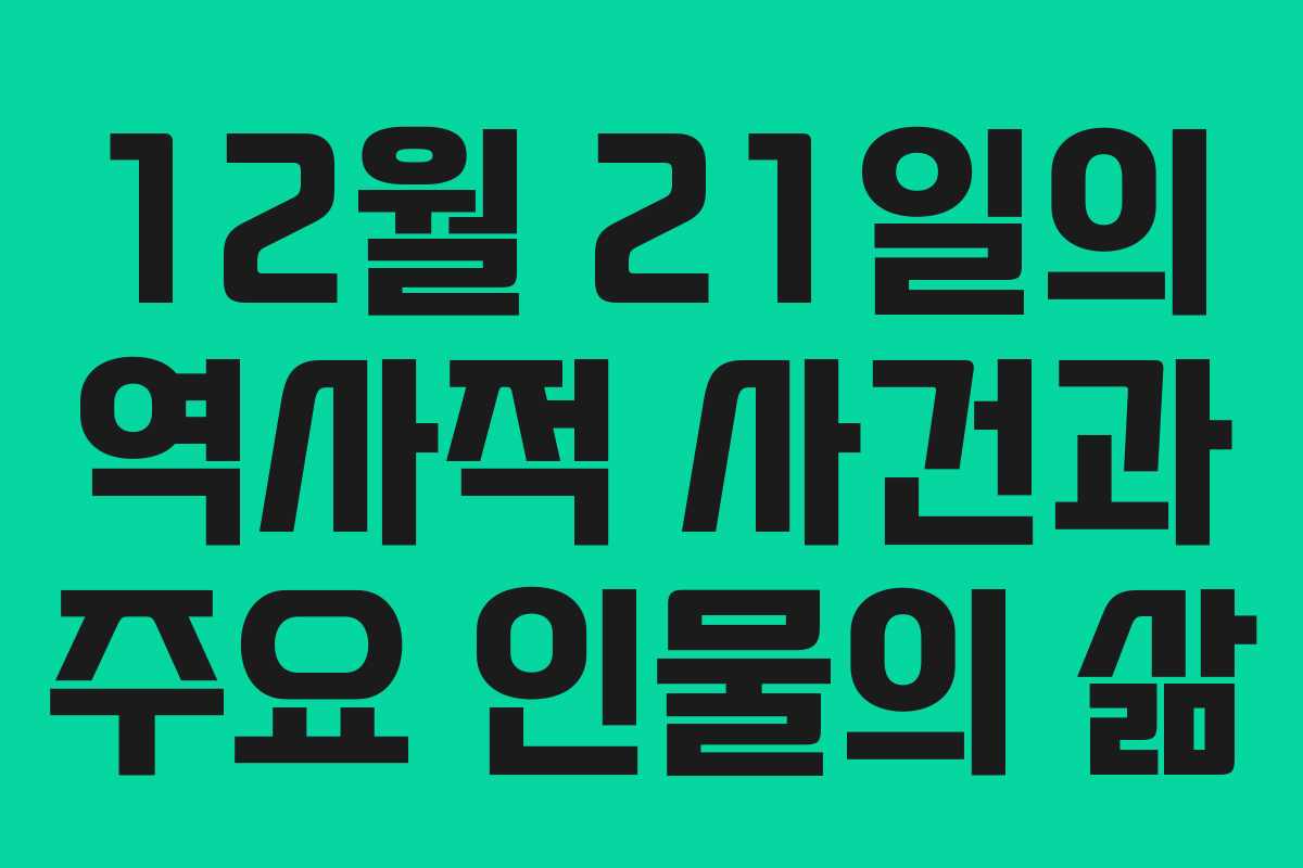 12월 21일의 역사적 사건과 주요 인물의 삶