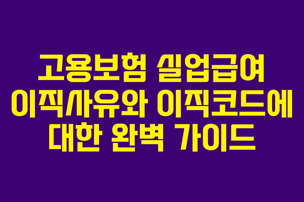 고용보험 실업급여 이직사유와 이직코드에 대한 완벽 가이드
