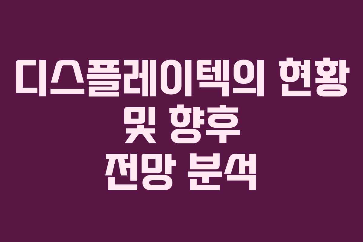 디스플레이텍의 현황 및 향후 전망 분석
