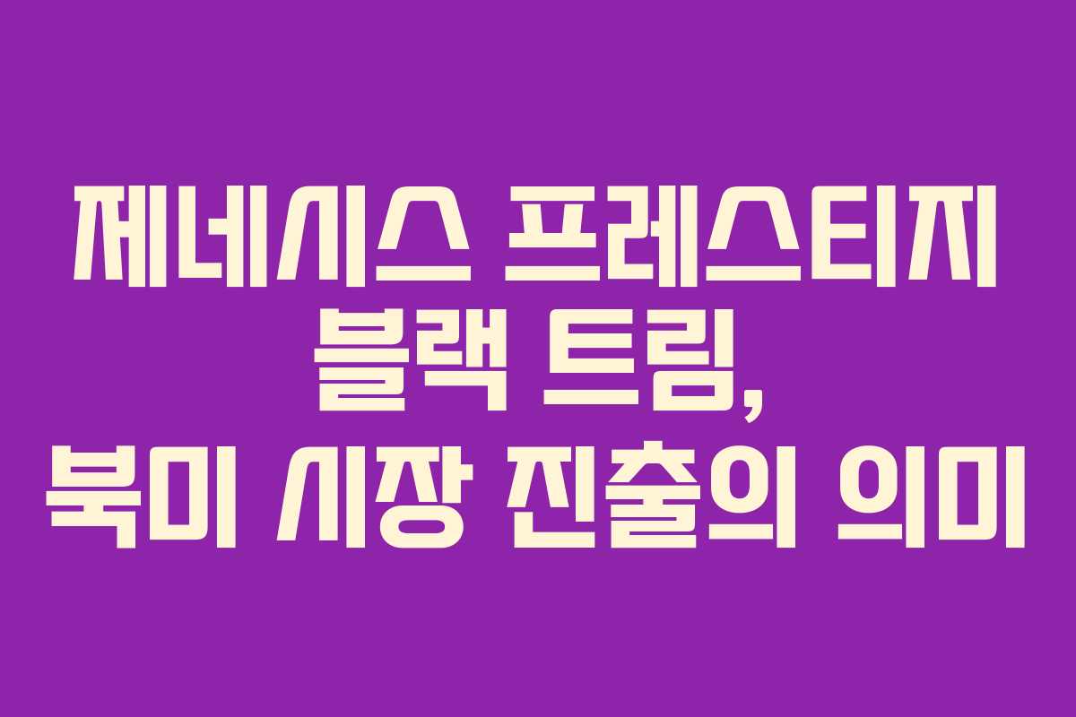 제네시스 프레스티지 블랙 트림, 북미 시장 진출의 의미