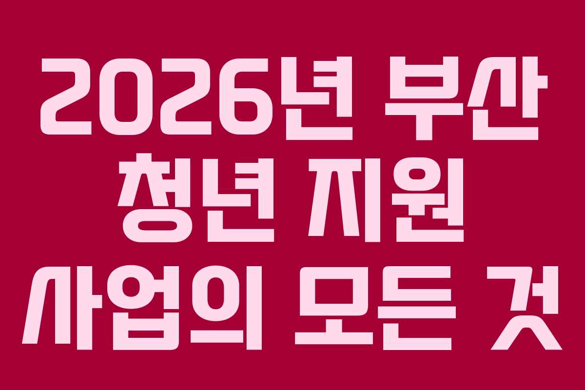 2026년 부산 청년 지원 사업의 모든 것