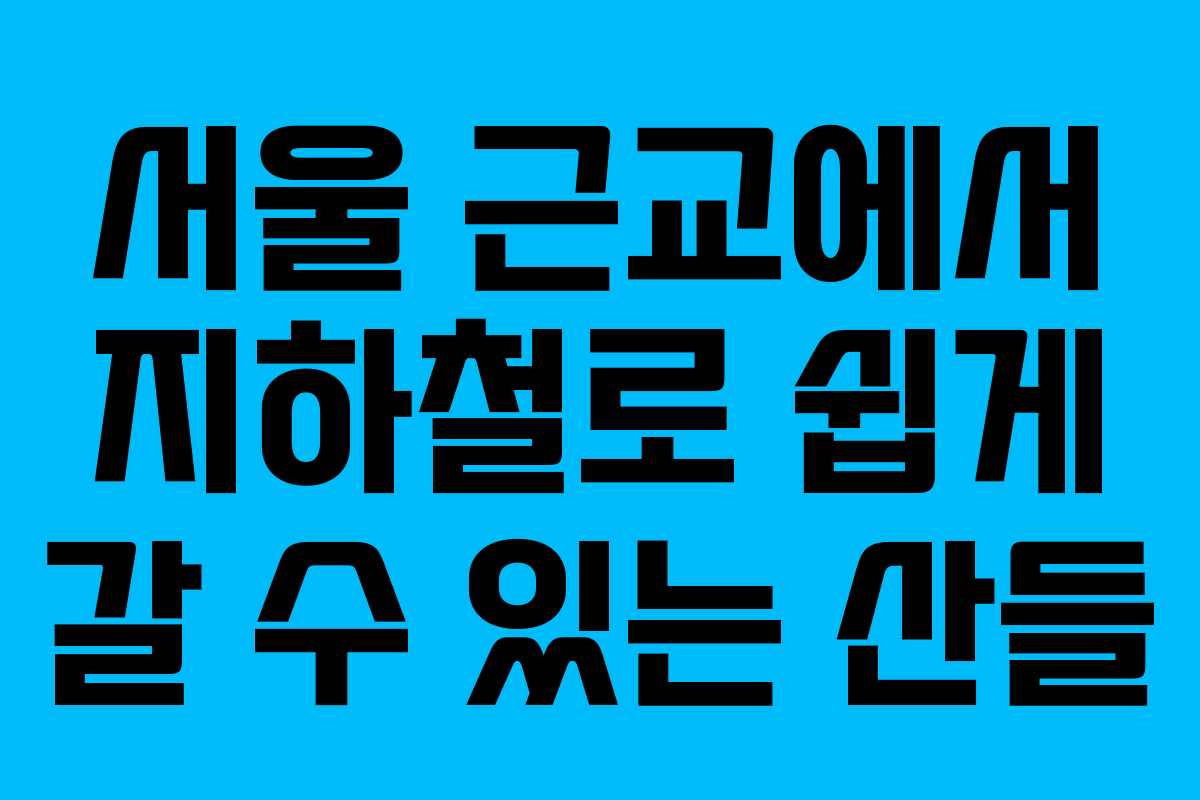 서울 근교에서 지하철로 쉽게 갈 수 있는 산들