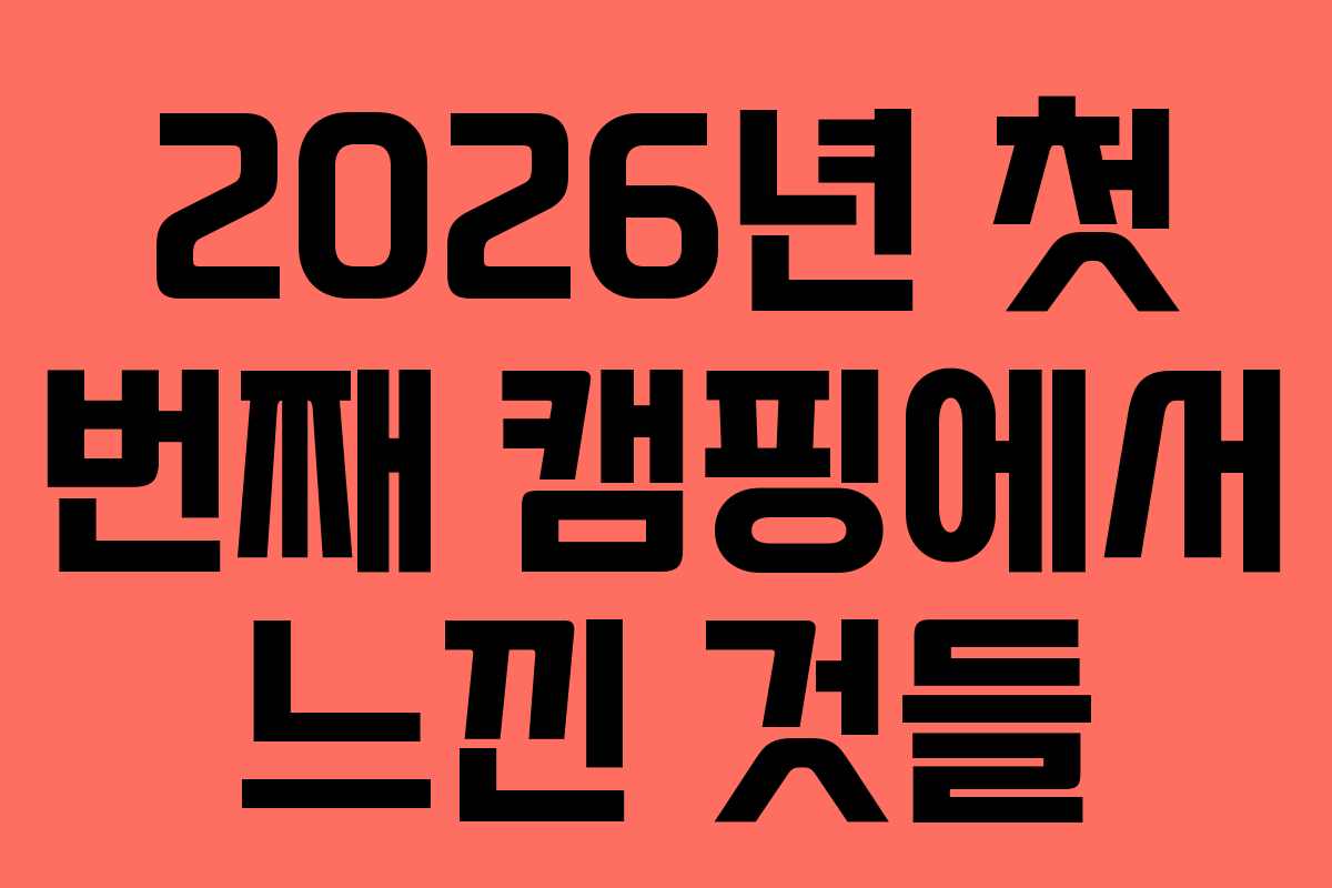 2026년 첫 번째 캠핑에서 느낀 것들