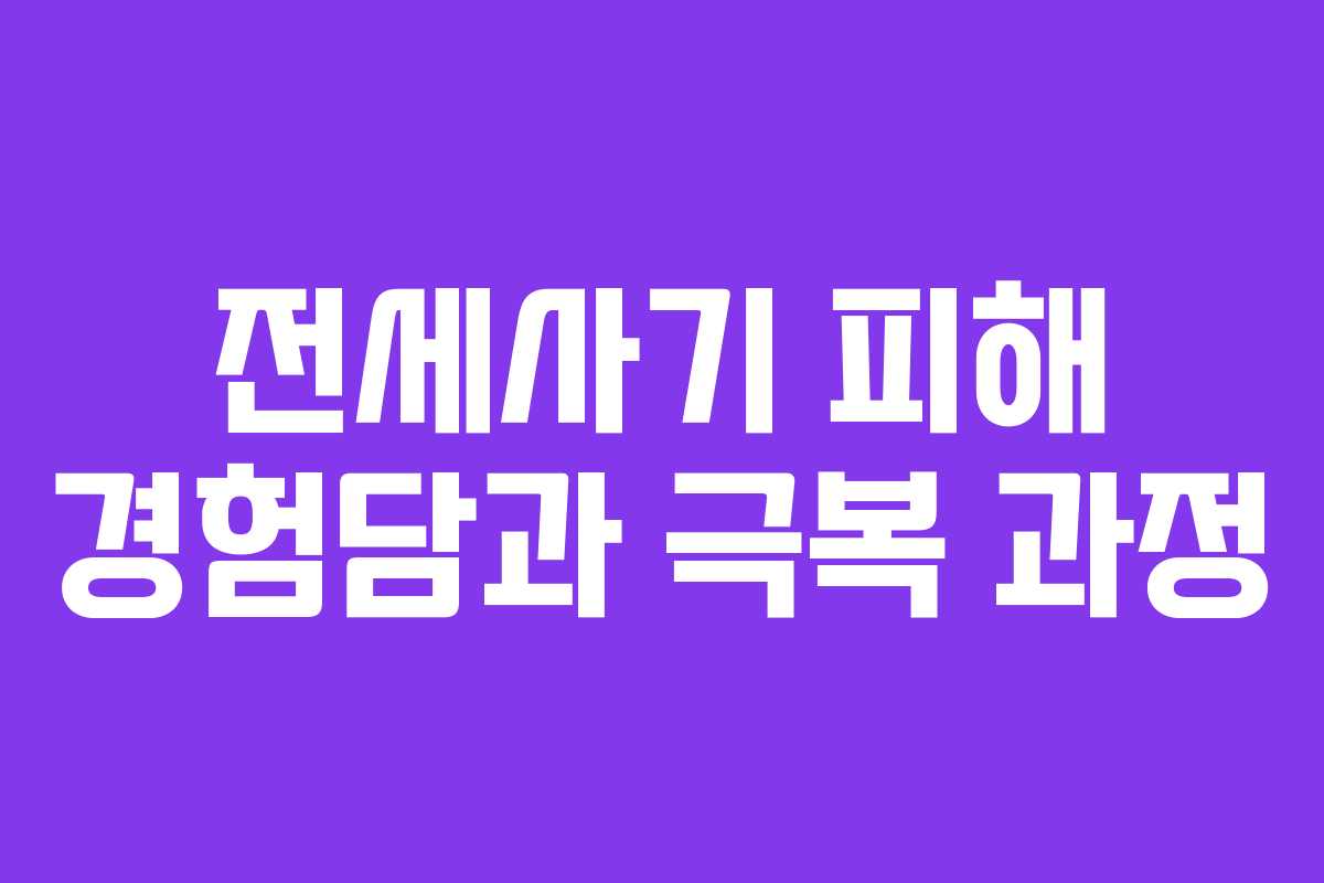 전세사기 피해 경험담과 극복 과정