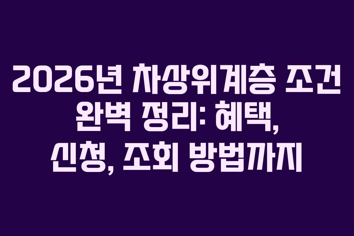 2026년 차상위계층 조건 완벽 정리: 혜택, 신청, 조회 방법까지