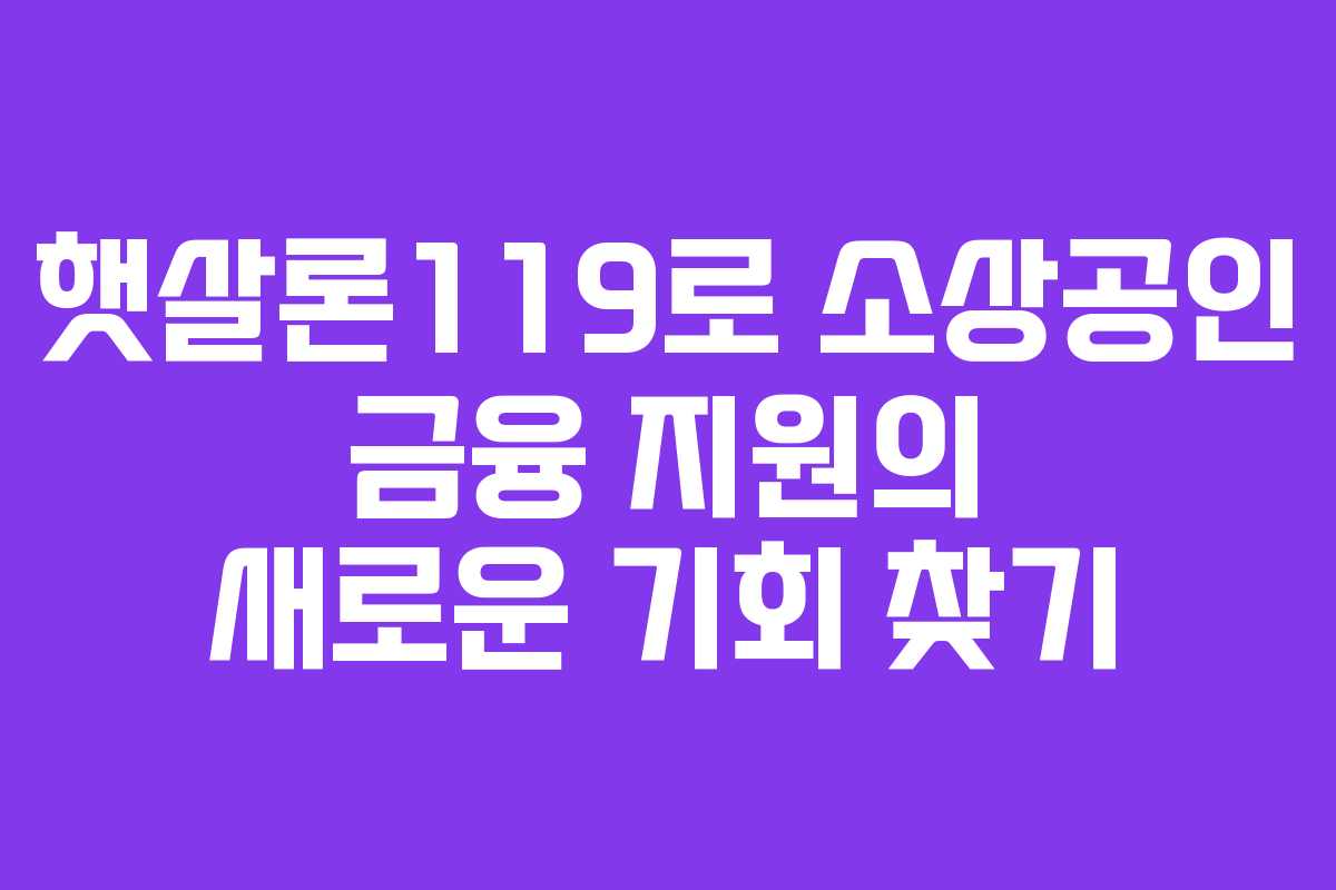 햇살론119로 소상공인 금융 지원의 새로운 기회 찾기