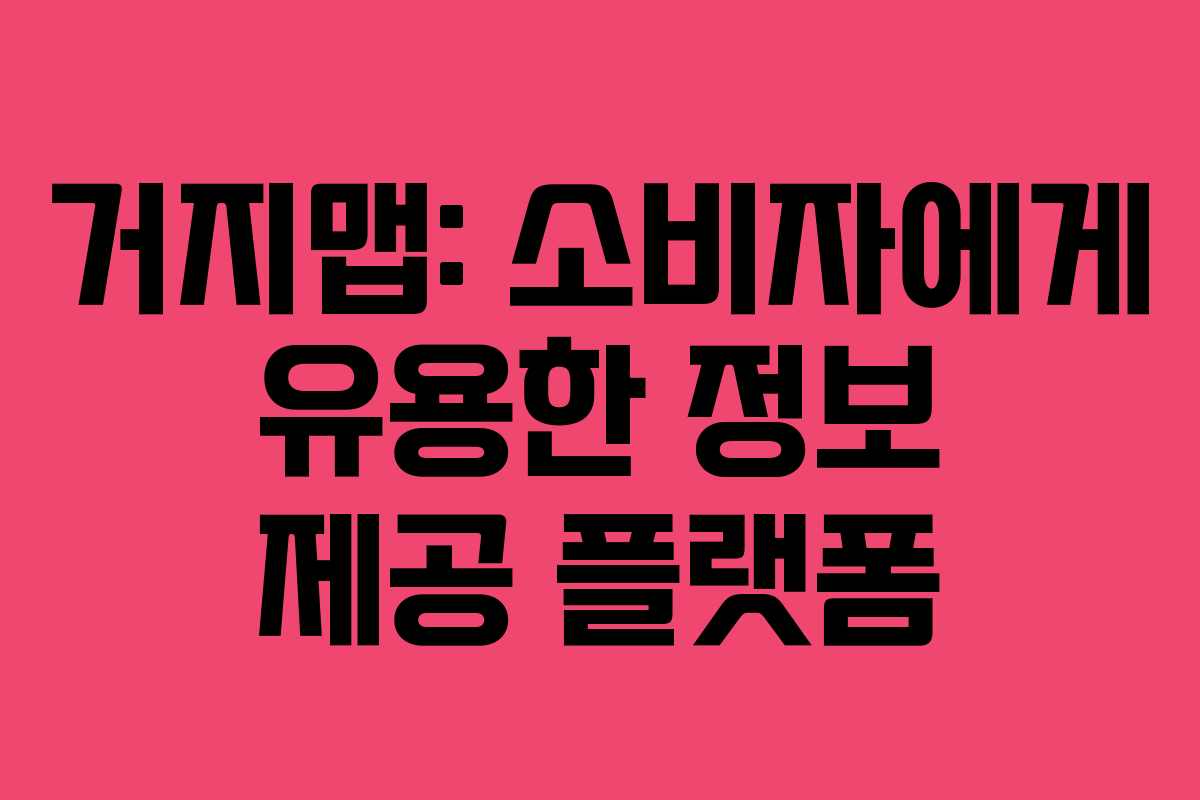 거지맵: 소비자에게 유용한 정보 제공 플랫폼
