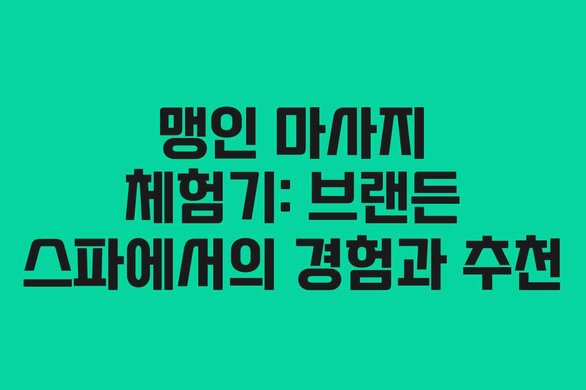 맹인 마사지 체험기: 브랜든 스파에서의 경험과 추천