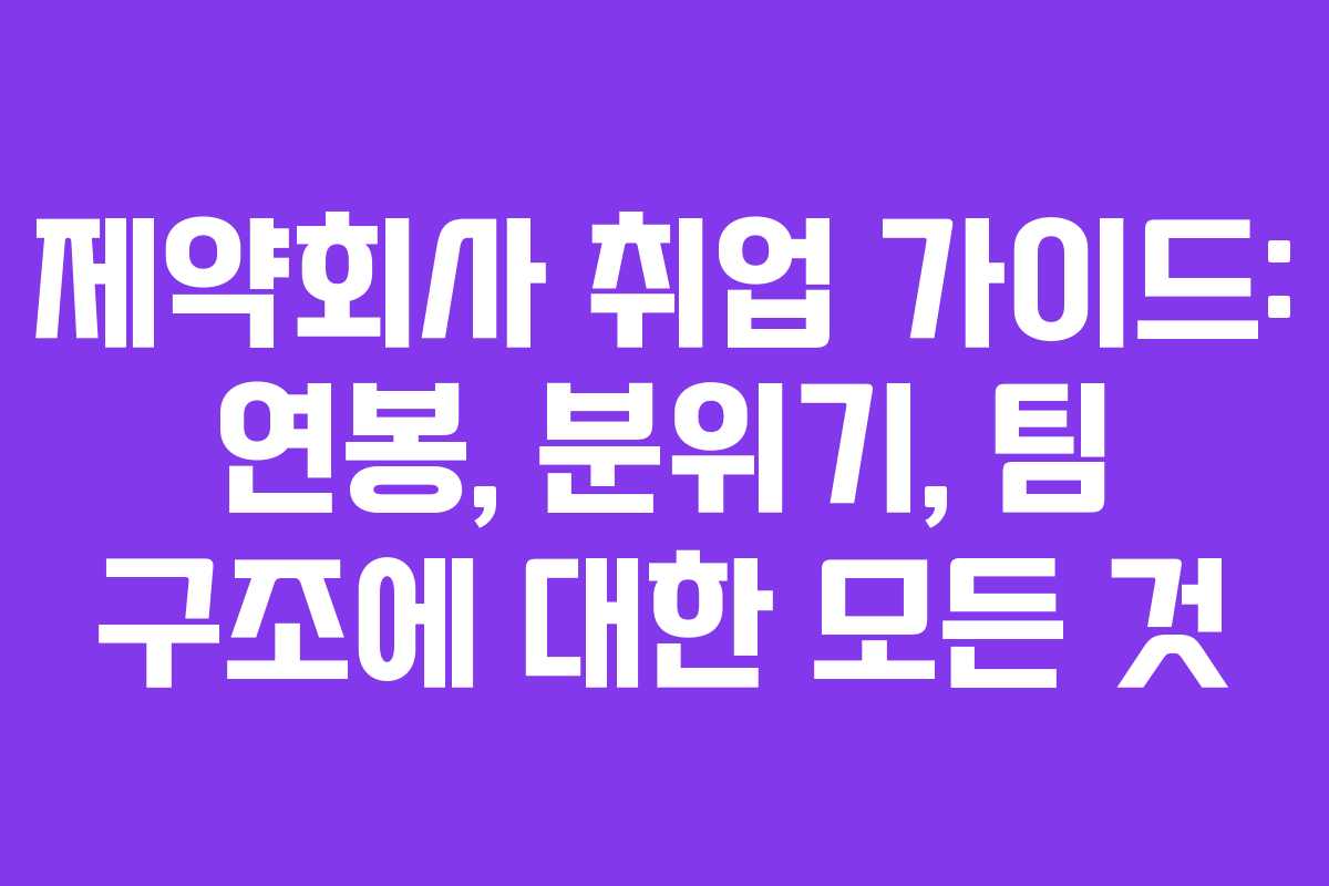 제약회사 취업 가이드: 연봉, 분위기, 팀 구조에 대한 모든 것
