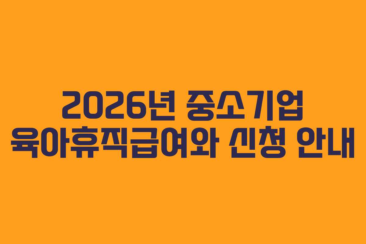2026년 중소기업 육아휴직급여와 신청 안내