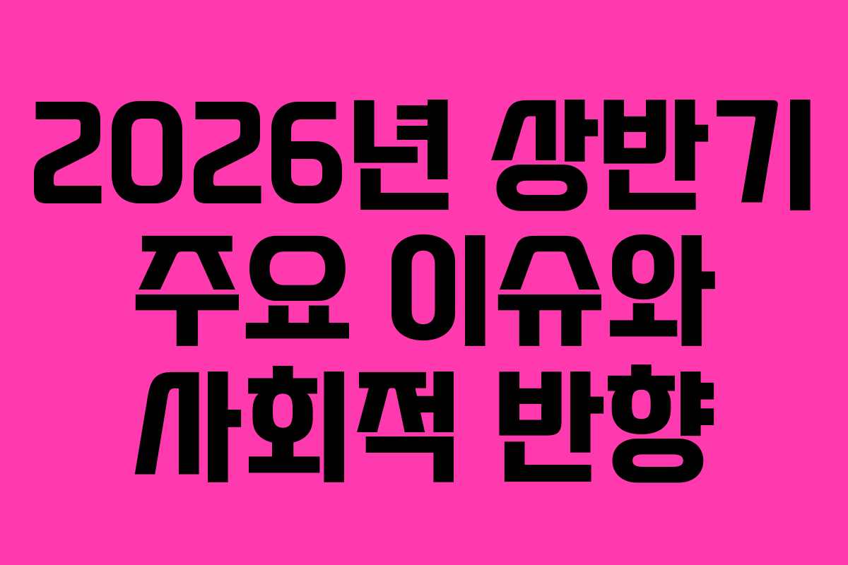 2026년 상반기 주요 이슈와 사회적 반향