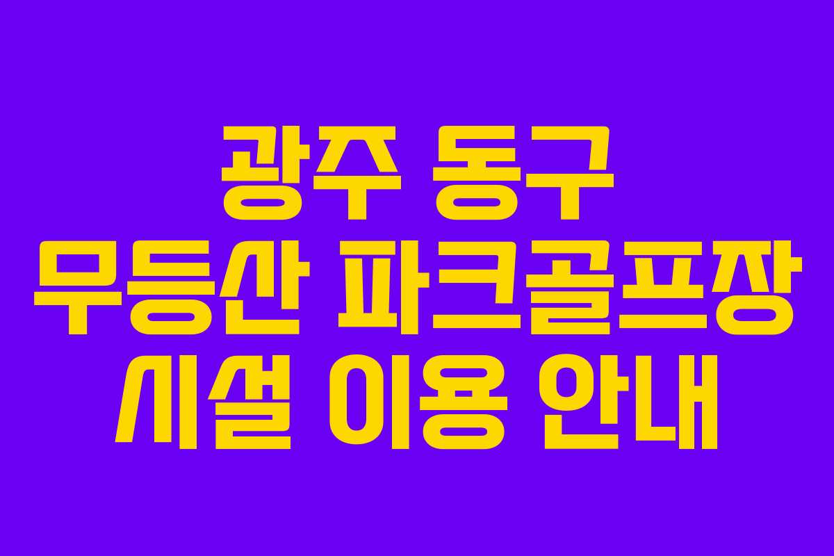 광주 동구 무등산 파크골프장 시설 이용 안내