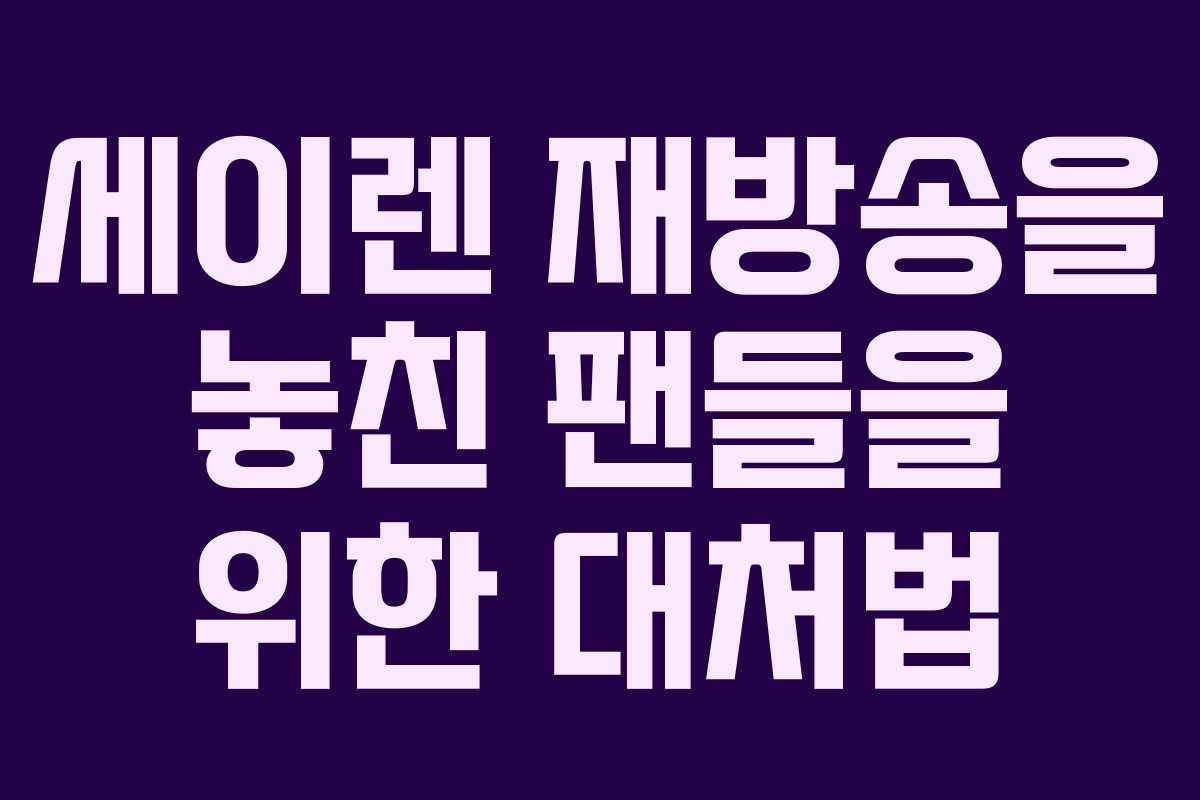세이렌 재방송을 놓친 팬들을 위한 대처법