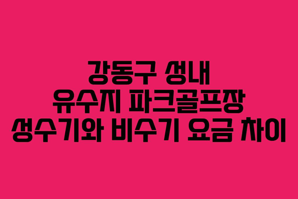 강동구 성내 유수지 파크골프장 성수기와 비수기 요금 차이