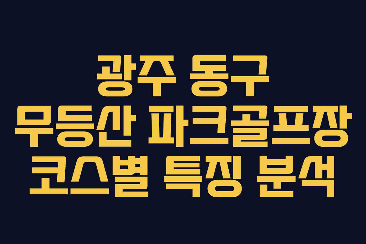 광주 동구 무등산 파크골프장 코스별 특징 분석