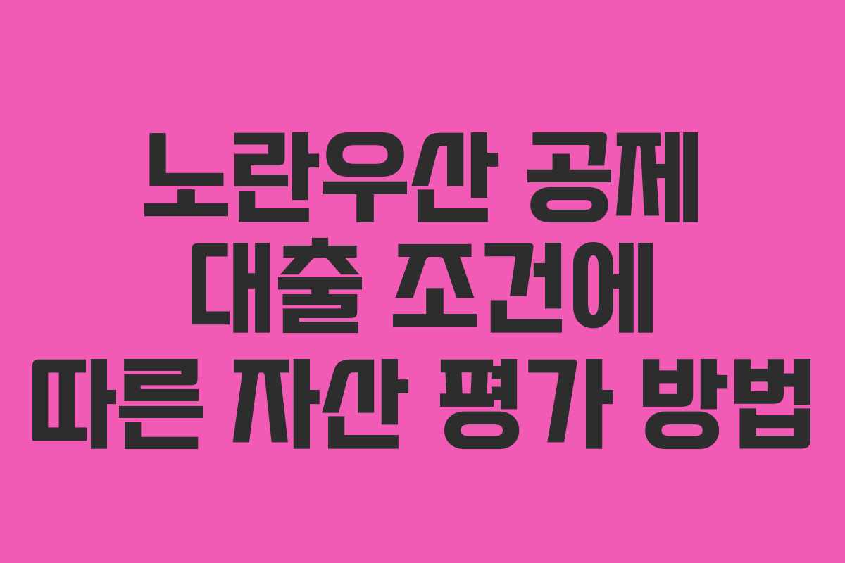 노란우산 공제 대출 조건에 따른 자산 평가 방법