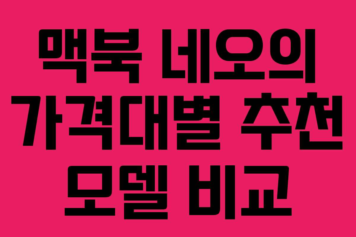 맥북 네오의 가격대별 추천 모델 비교