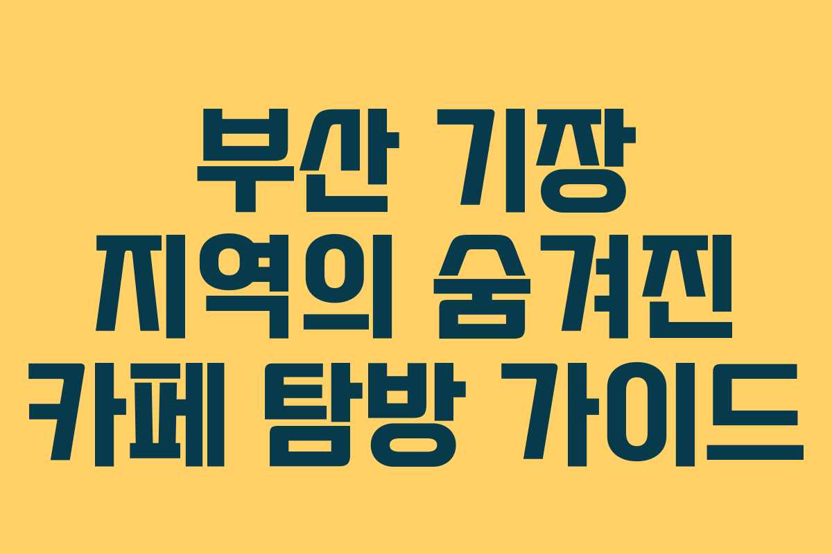 부산 기장 지역의 숨겨진 카페 탐방 가이드
