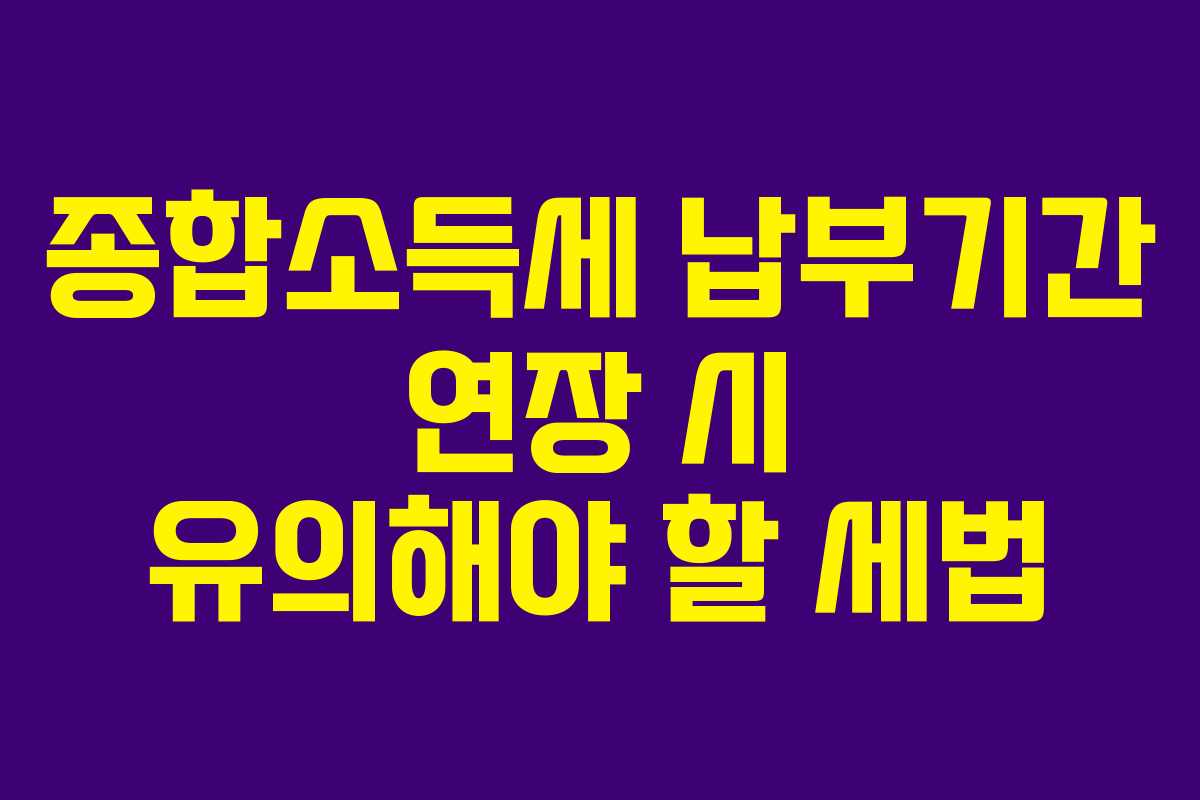 종합소득세 납부기간 연장 시 유의해야 할 세법