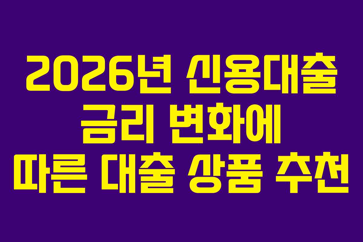 2026년 신용대출 금리 변화에 따른 대출 상품 추천